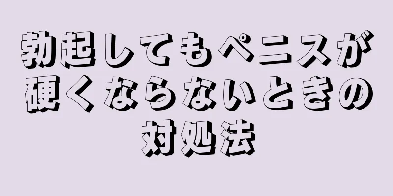 勃起してもペニスが硬くならないときの対処法