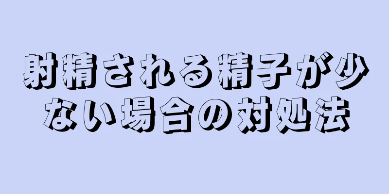 射精される精子が少ない場合の対処法