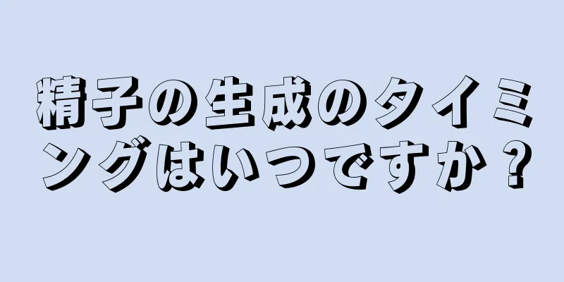 精子の生成のタイミングはいつですか？