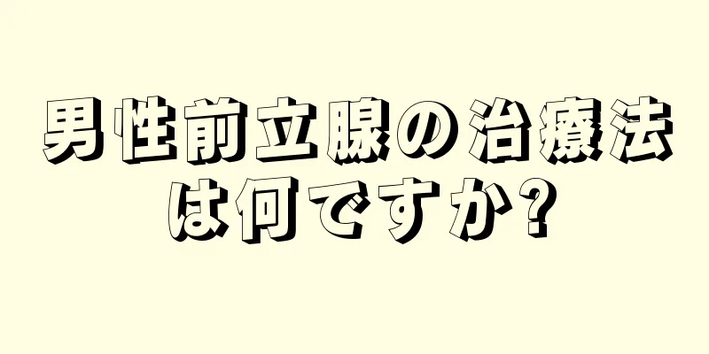 男性前立腺の治療法は何ですか?