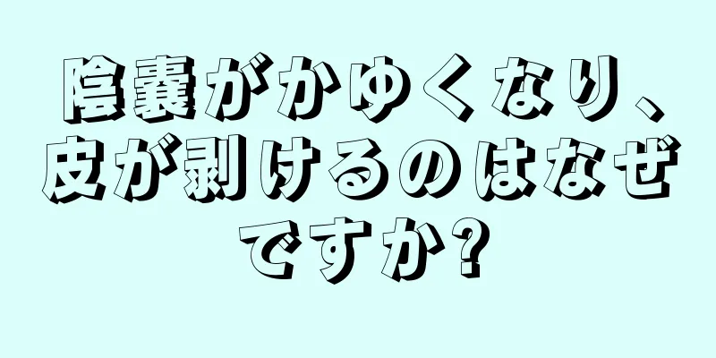 陰嚢がかゆくなり、皮が剥けるのはなぜですか?