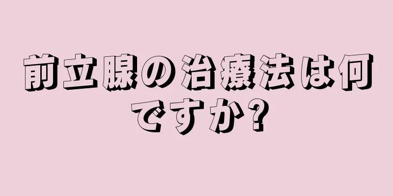 前立腺の治療法は何ですか?