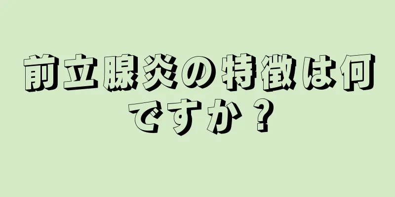 前立腺炎の特徴は何ですか？