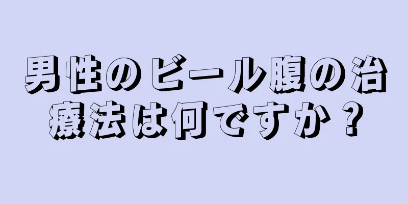 男性のビール腹の治療法は何ですか？