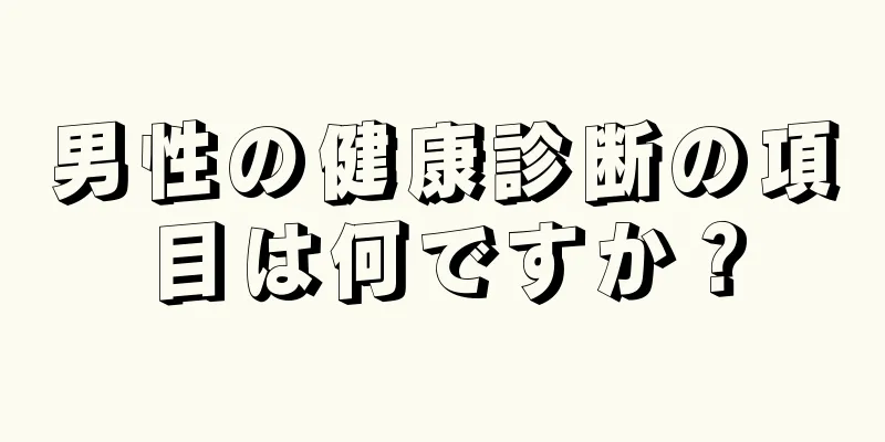 男性の健康診断の項目は何ですか？