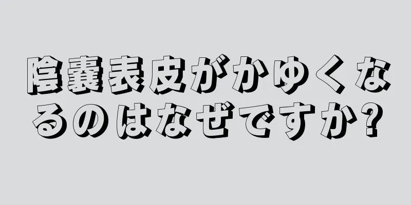 陰嚢表皮がかゆくなるのはなぜですか?