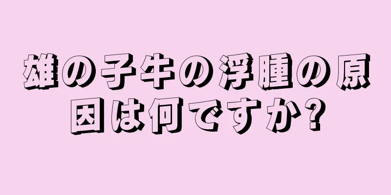 雄の子牛の浮腫の原因は何ですか?