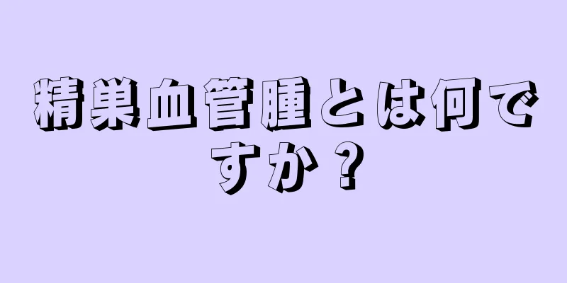 精巣血管腫とは何ですか？