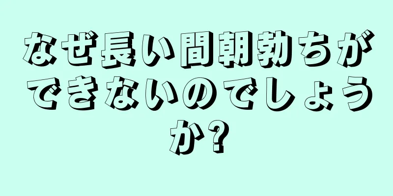 なぜ長い間朝勃ちができないのでしょうか?