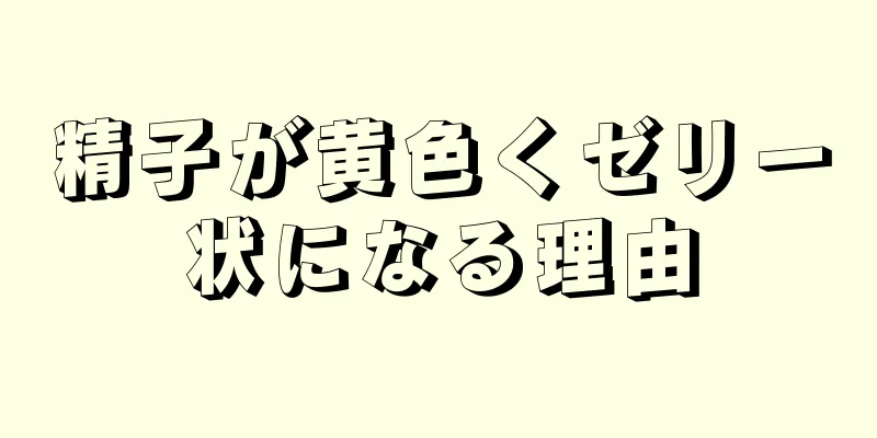 精子が黄色くゼリー状になる理由