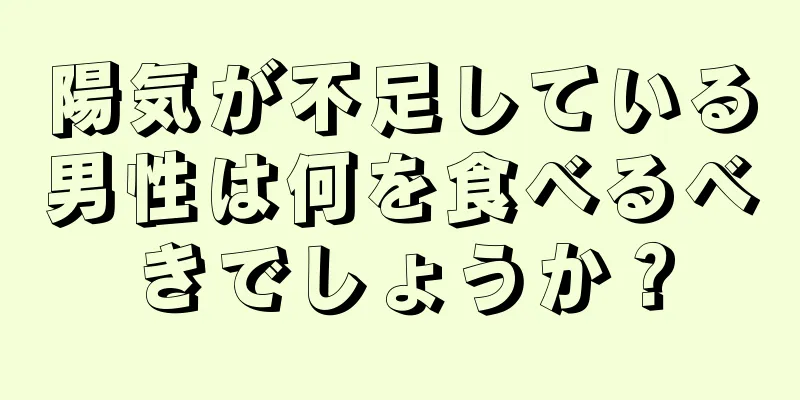 陽気が不足している男性は何を食べるべきでしょうか？