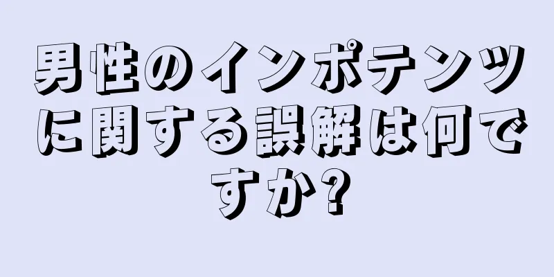 男性のインポテンツに関する誤解は何ですか?