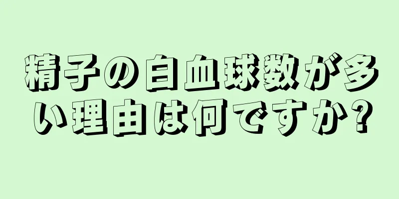 精子の白血球数が多い理由は何ですか?