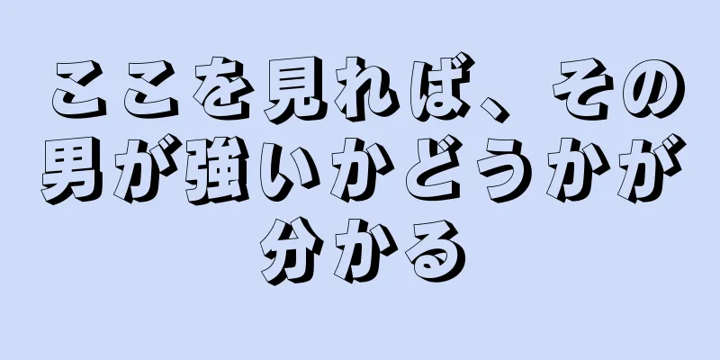 ここを見れば、その男が強いかどうかが分かる