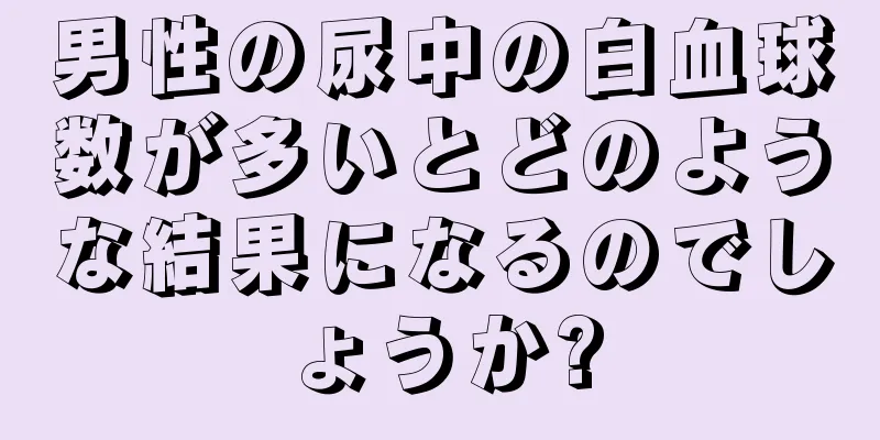 男性の尿中の白血球数が多いとどのような結果になるのでしょうか?
