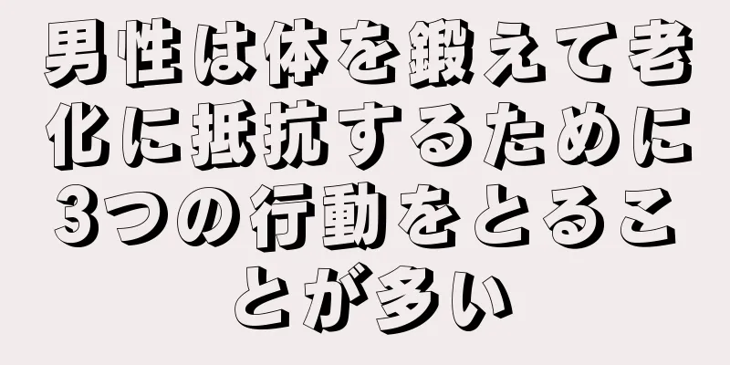 男性は体を鍛えて老化に抵抗するために3つの行動をとることが多い