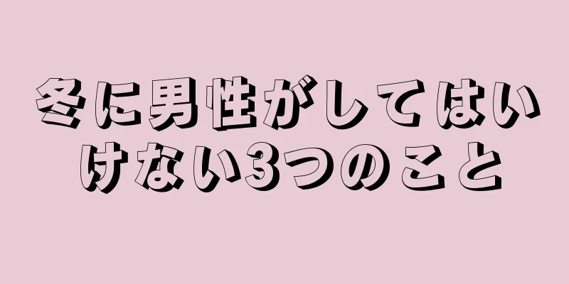 冬に男性がしてはいけない3つのこと