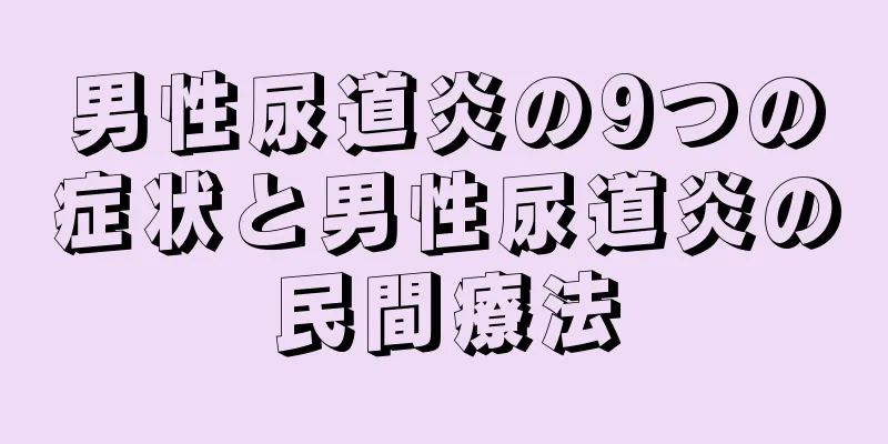 男性尿道炎の9つの症状と男性尿道炎の民間療法