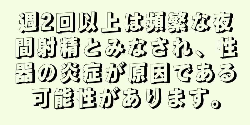 週2回以上は頻繁な夜間射精とみなされ、性器の炎症が原因である可能性があります。