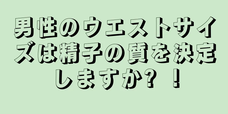 男性のウエストサイズは精子の質を決定しますか? ！