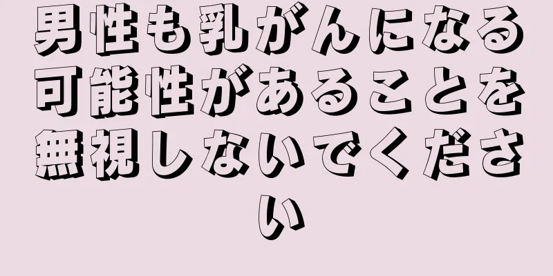 男性も乳がんになる可能性があることを無視しないでください