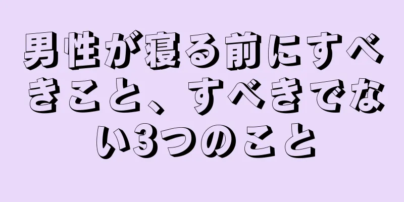 男性が寝る前にすべきこと、すべきでない3つのこと
