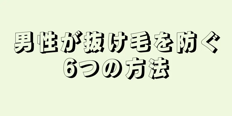 男性が抜け毛を防ぐ6つの方法