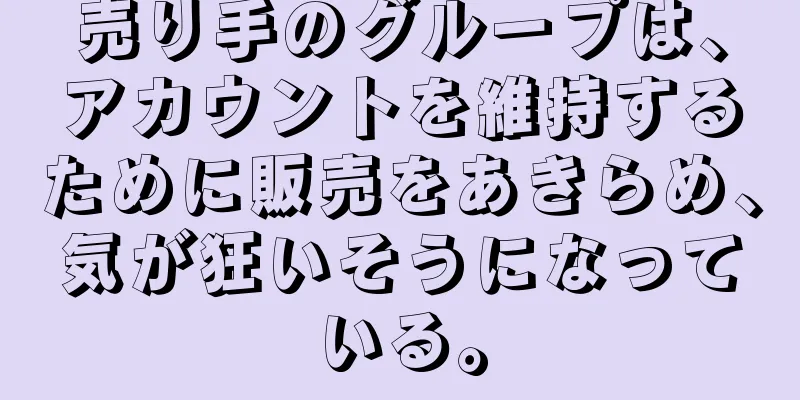 売り手のグループは、アカウントを維持するために販売をあきらめ、気が狂いそうになっている。