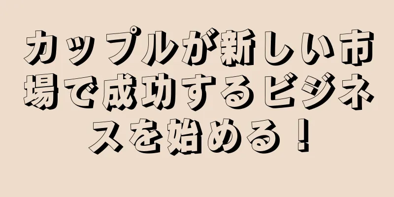 カップルが新しい市場で成功するビジネスを始める！