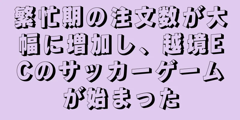 繁忙期の注文数が大幅に増加し、越境ECのサッカーゲームが始まった