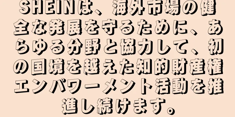 SHEINは、海外市場の健全な発展を守るために、あらゆる分野と協力して、初の国境を越えた知的財産権エンパワーメント活動を推進し続けます。