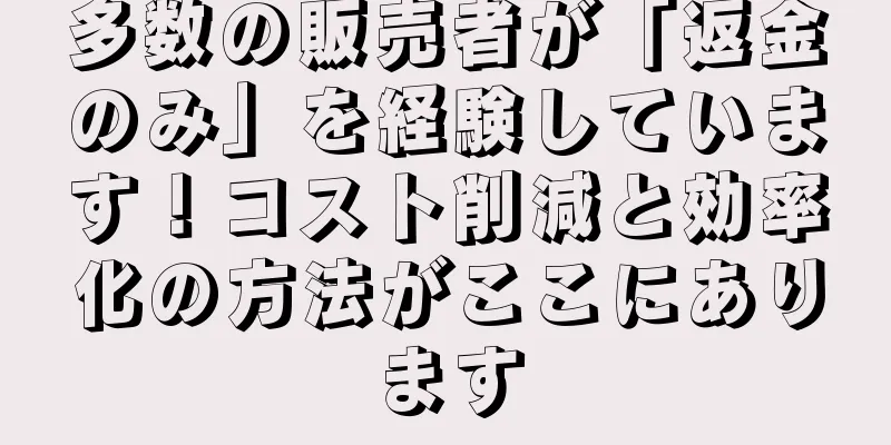 多数の販売者が「返金のみ」を経験しています！コスト削減と効率化の方法がここにあります