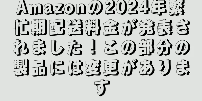 Amazonの2024年繁忙期配送料金が発表されました！この部分の製品には変更があります