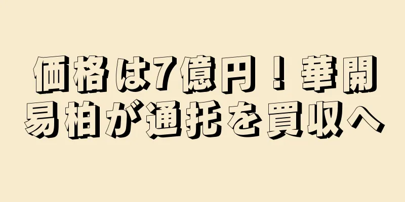 価格は7億円！華開易柏が通托を買収へ