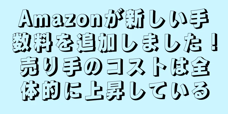 Amazonが新しい手数料を追加しました！売り手のコストは全体的に上昇している