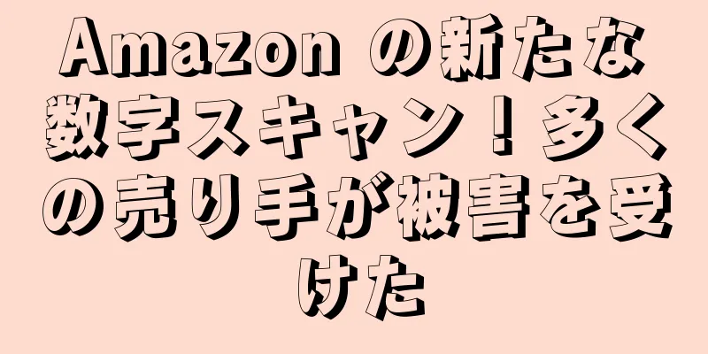 Amazon の新たな数字スキャン！多くの売り手が被害を受けた