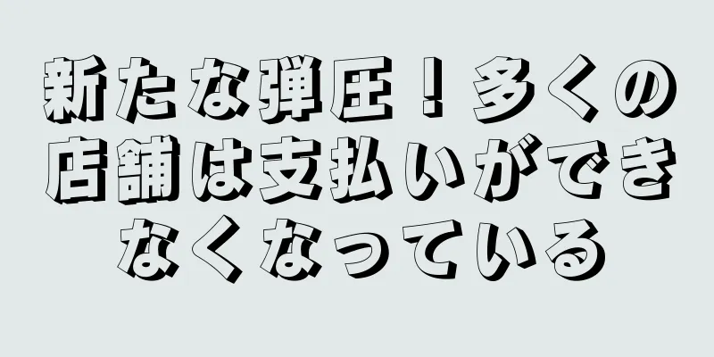新たな弾圧！多くの店舗は支払いができなくなっている