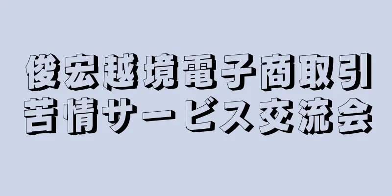 俊宏越境電子商取引苦情サービス交流会
