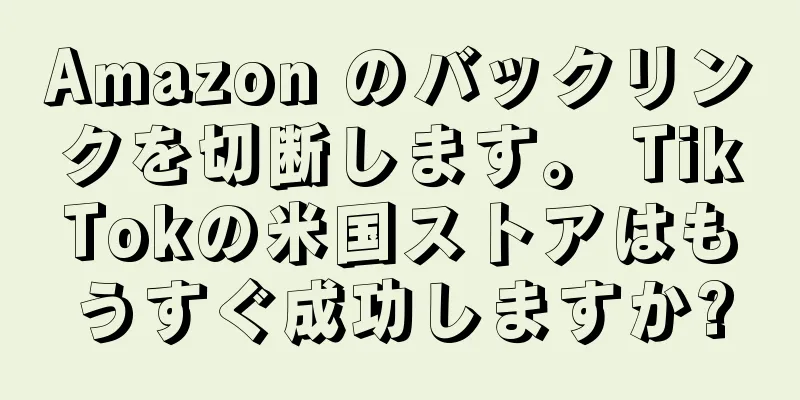 Amazon のバックリンクを切断します。 TikTokの米国ストアはもうすぐ成功しますか?