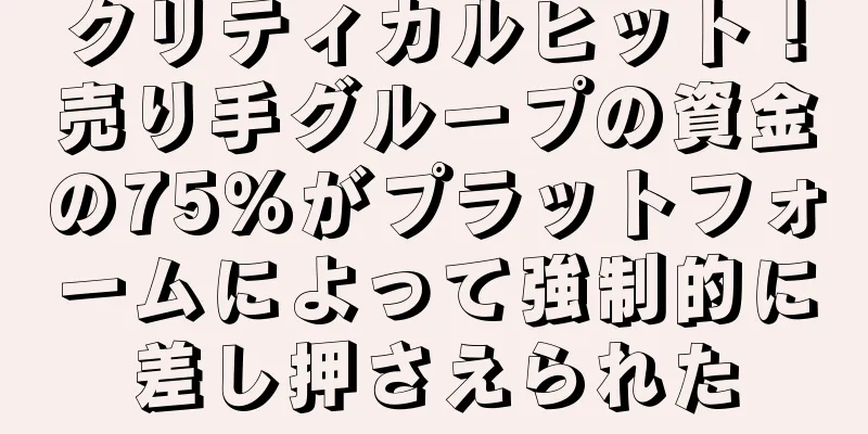 クリティカルヒット！売り手グループの資金の75％がプラットフォームによって強制的に差し押さえられた