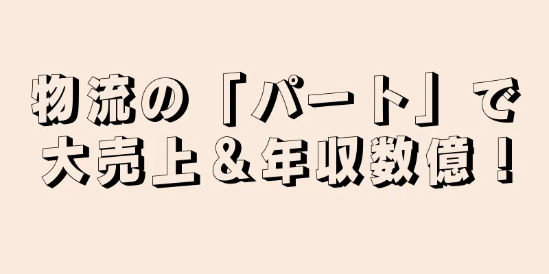 物流の「パート」で大売上＆年収数億！