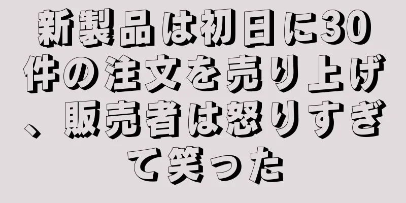 新製品は初日に30件の注文を売り上げ、販売者は怒りすぎて笑った