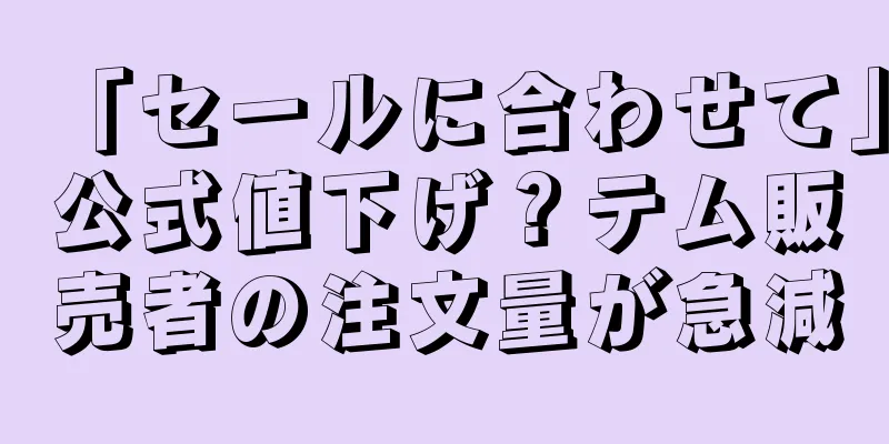 「セールに合わせて」公式値下げ？テム販売者の注文量が急減