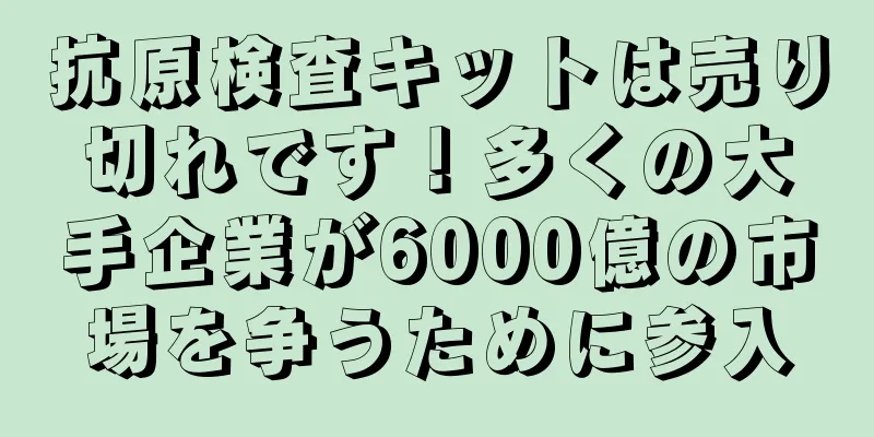 抗原検査キットは売り切れです！多くの大手企業が6000億の市場を争うために参入