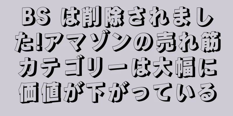 BS は削除されました!アマゾンの売れ筋カテゴリーは大幅に価値が下がっている