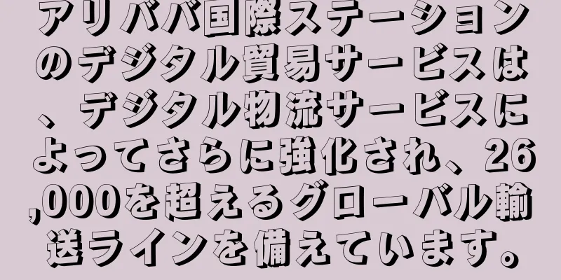アリババ国際ステーションのデジタル貿易サービスは、デジタル物流サービスによってさらに強化され、26,000を超えるグローバル輸送ラインを備えています。
