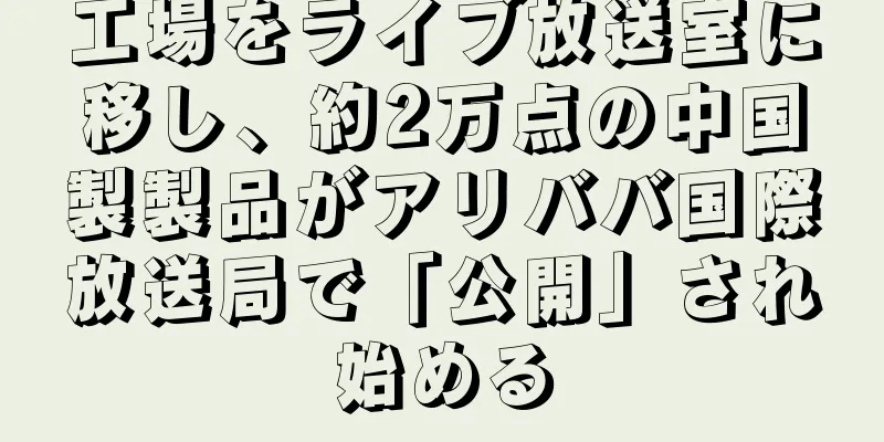工場をライブ放送室に移し、約2万点の中国製製品がアリババ国際放送局で「公開」され始める