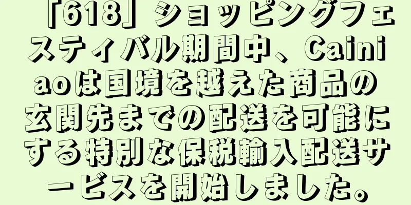 「618」ショッピングフェスティバル期間中、Cainiaoは国境を越えた商品の玄関先までの配送を可能にする特別な保税輸入配送サービスを開始しました。