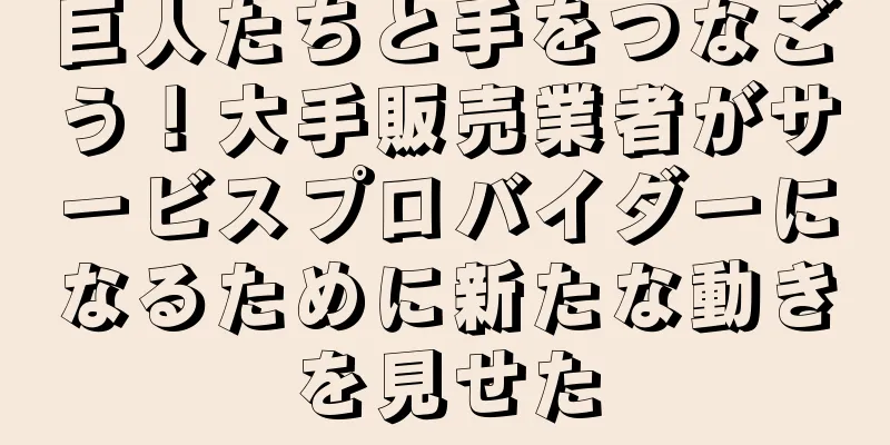 巨人たちと手をつなごう！大手販売業者がサービスプロバイダーになるために新たな動きを見せた