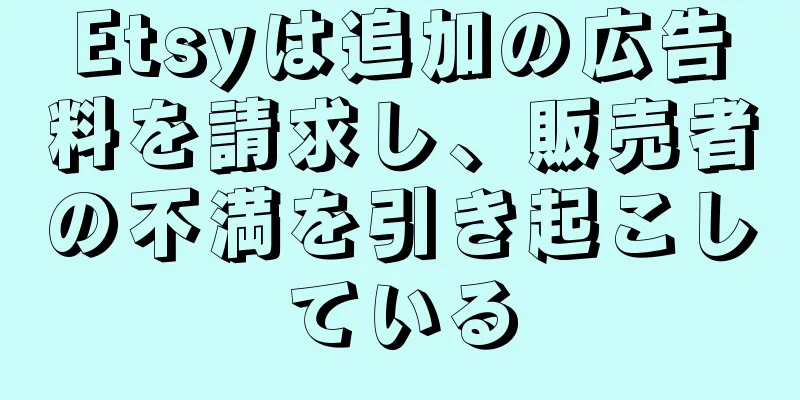 Etsyは追加の広告料を請求し、販売者の不満を引き起こしている